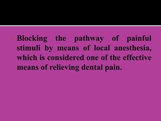  Blocking the pathway of painful
stimuli by means of local anesthesia,
which is considered one of the effective
means of relieving dental pain.
 