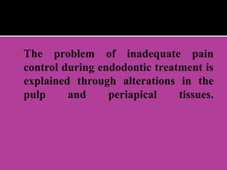  The problem of inadequate pain
control during endodontic treatment is
explained through alterations in the
pulp and periapical tissues.
 