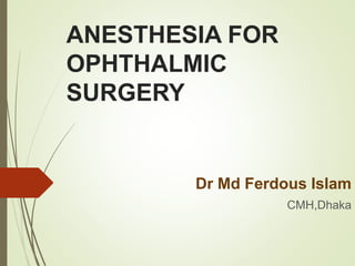 ANESTHESIA FOR
OPHTHALMIC
SURGERY
Dr Md Ferdous Islam
CMH,Dhaka
 