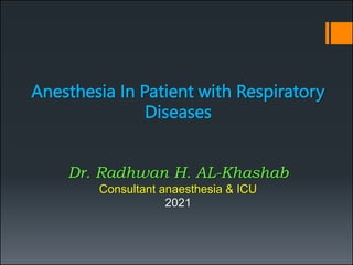 Anesthesia In Patient with Respiratory
Diseases
Dr. Radhwan H. AL-Khashab
Consultant anaesthesia & ICU
2021
 