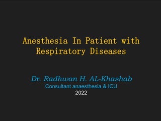 Anesthesia In Patient with
Respiratory Diseases
Dr. Radhwan H. AL-Khashab
Consultant anaesthesia & ICU
2022
 