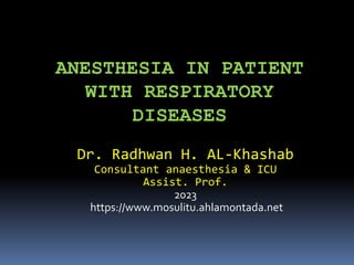 ANESTHESIA IN PATIENT
WITH RESPIRATORY
DISEASES
Dr. Radhwan H. AL-Khashab
Consultant anaesthesia & ICU
Assist. Prof.
2023
https://www.mosulitu.ahlamontada.net
 