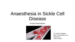 Anaesthesia in Sickle Cell
Disease
A Case Presentation
Dr. Sunder Chapagain
Dept. of Anaesthesia and
Surgical ICU
Patan Hospital
 