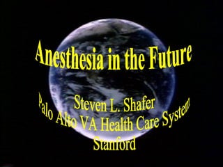 Anesthesia in the Future Steven L. Shafer Palo Alto VA Health Care System Stanford  