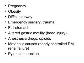 Pregnancy Obesity Difficult airway Emergency surgery, trauma Full stomach Altered gastric motility (head injury) Anesthesia drugs, opioids Metabolic causes (poorly controlled DM, renal failure) Pyloric obstruction 