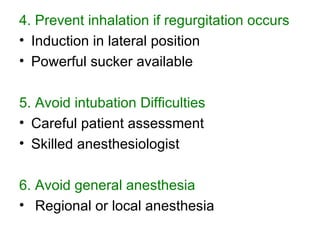 4. Prevent inhalation if regurgitation occurs Induction in lateral position Powerful sucker available 5. Avoid intubation Difficulties Careful patient assessment Skilled anesthesiologist 6. Avoid general anesthesia Regional or local anesthesia 