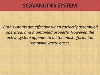 SCAVANGING SYSTEM
Both systems are effective when correctly assembled,
operated, and maintained properly. However, the
active system appears to be the most efficient in
removing waste gases.
 