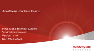 Anesthesia machine basics
PMLS Global technical support
Service@mindray.com
Version：V1.0
No：MMZ-22028
 