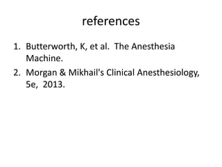 references
1. Butterworth, K, et al. The Anesthesia
Machine.
2. Morgan & Mikhail's Clinical Anesthesiology,
5e, 2013.
 