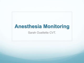 Anesthesia Monitoring
     Sarah Ouellette CVT.
 