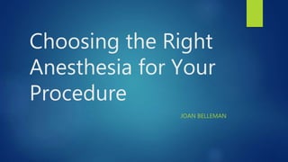Choosing the Right
Anesthesia for Your
Procedure
JOAN BELLEMAN
 