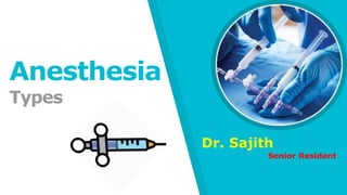 Anesthesia
Types
Dr. Sajith
Senior Resident
 