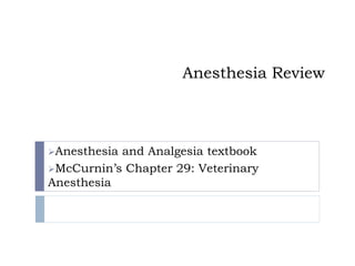 Anesthesia Review
Anesthesia and Analgesia textbook
McCurnin’s Chapter 29: Veterinary
Anesthesia
 