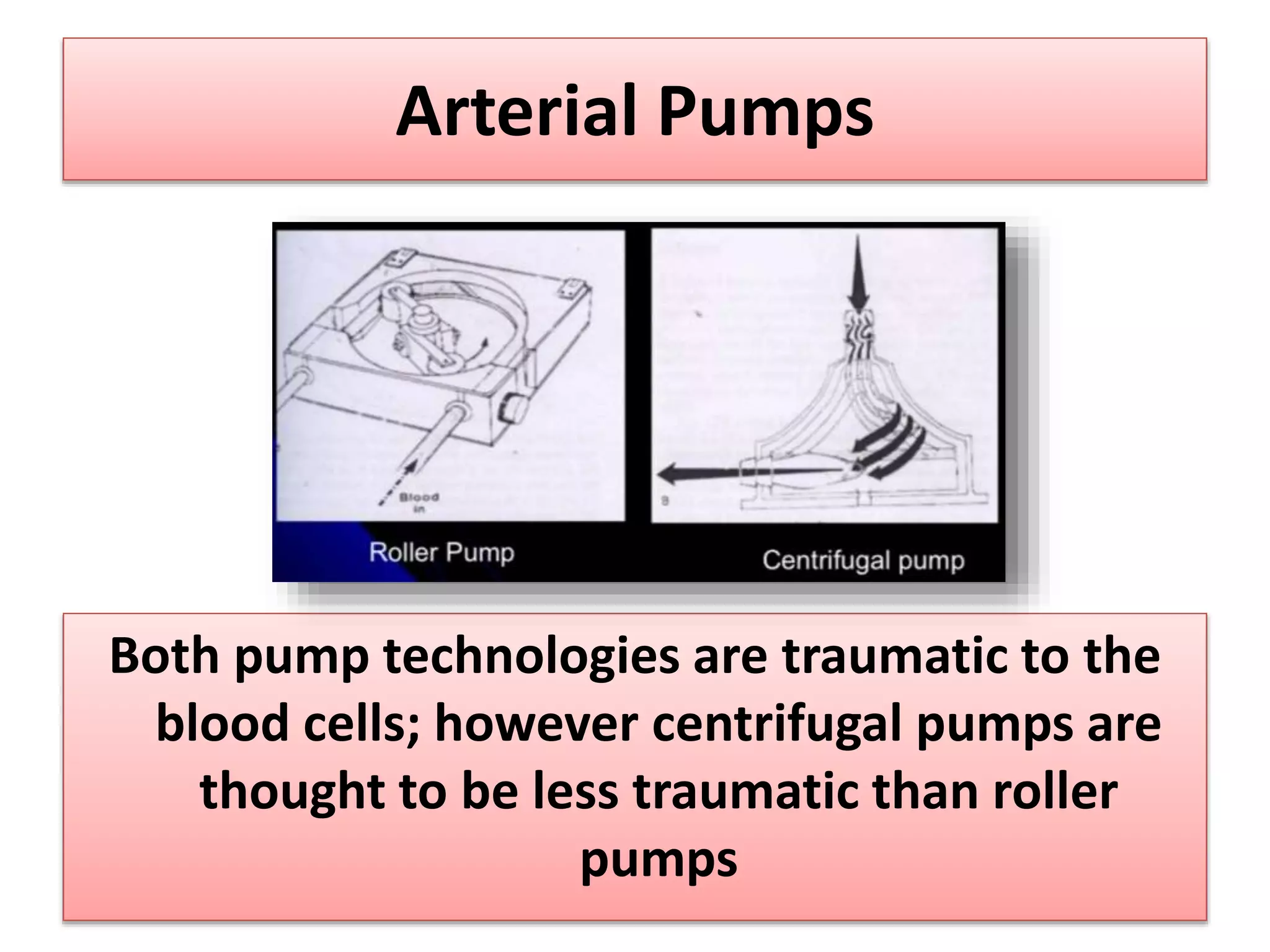 Arterial Pumps
Both pump technologies are traumatic to the
blood cells; however centrifugal pumps are
thought to be less traumatic than roller
pumps
 