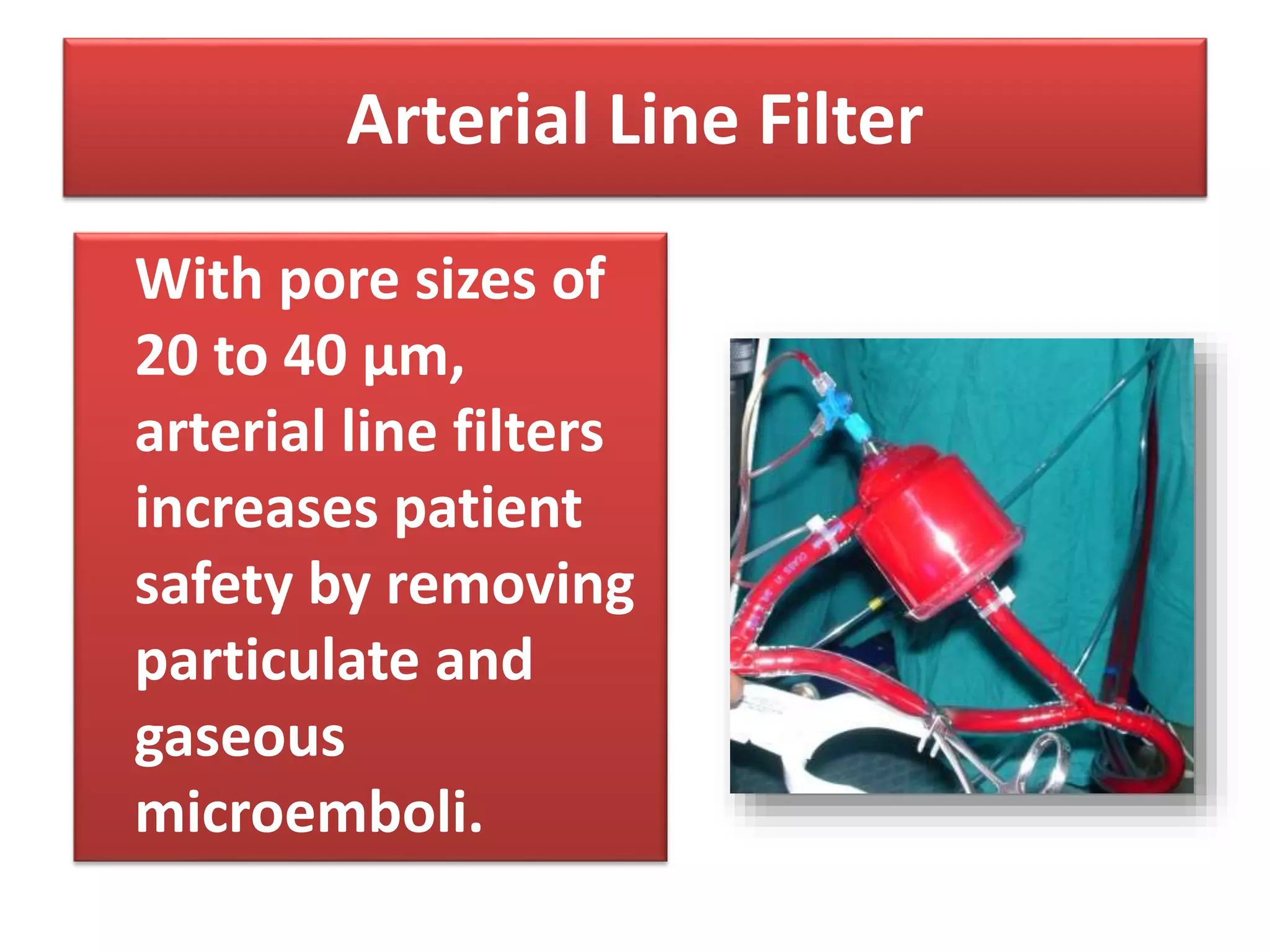 Arterial Line Filter
With pore sizes of
20 to 40 µm,
arterial line filters
increases patient
safety by removing
particulate and
gaseous
microemboli.
 
