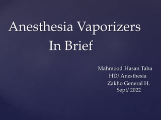 Anesthesia Vaporizers
In Brief
Mahmood Hasan Taha
HD/ Anesthesia
Zakho General H.
Sept/ 2022
 