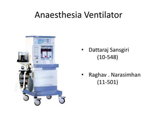 Anaesthesia Ventilator
• Dattaraj Sansgiri
(10-548)
• Raghav . Narasimhan
(11-501)
 