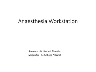 Anaesthesia Workstation
Presenter : Dr. Rashmit Shrestha
Moderator : Dr. Kathana P Basnet
 