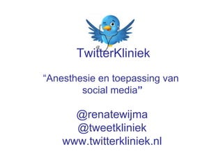 TwitterKliniek

           “Anesthesie en toepassing van
                   social media”

                 @renatewijma
                 @tweetkliniek
               www.twitterkliniek.nl
 