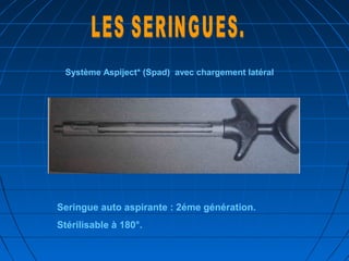 Système Aspiject* (Spad) avec chargement latéral
Seringue auto aspirante : 2éme génération.
Stérilisable à 180°.
 