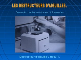 Destruction par électrofusion en 1 à 2 secondes
Destructeur d’aiguille LYM03-T.
 