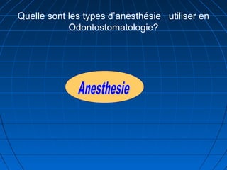 Quelle sont les types d’anesthésie utiliser en
Odontostomatologie?
 