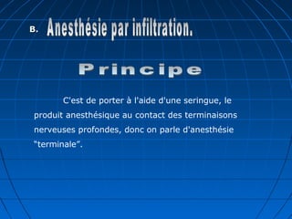 B.B.
C'est de porter à l'aide d'une seringue, le
produit anesthésique au contact des terminaisons
nerveuses profondes, donc on parle d'anesthésie
“terminale”.
 