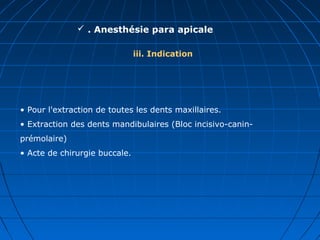  . Anesthésie para apicale
iii. Indication
• Pour l'extraction de toutes les dents maxillaires.
• Extraction des dents mandibulaires (Bloc incisivo-canin-
prémolaire)
• Acte de chirurgie buccale.
 