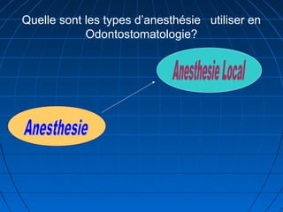 Quelle sont les types d’anesthésie utiliser en
Odontostomatologie?
 