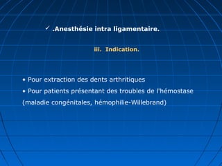  .Anesthésie intra ligamentaire.
iii. Indication.
• Pour extraction des dents arthritiques
• Pour patients présentant des troubles de l'hémostase
(maladie congénitales, hémophilie-Willebrand)
 