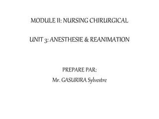 MODULE II: NURSING CHIRURGICAL
UNIT 3: ANESTHESIE & REANIMATION
PREPARE PAR:
Mr. GASURIRA Sylvestre
 