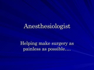 Anesthesiologist Helping make surgery as painless as possible…. 