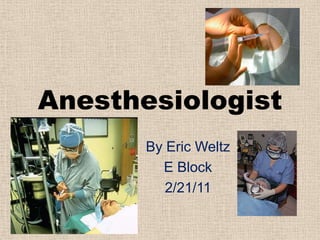 Anesthesiologist By Eric Weltz  E Block  2/21/11 