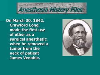 On March 30, 1842,
Crawford Long
made the first use
of ether as a
surgical anesthetic
when he removed a
tumor from the
neck of patient
James Venable.
Anesthesia History Files
 