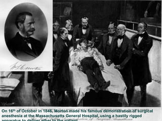 On 16th of October in 1846, Morton made his famous demonstration of surgical
anesthesia at the Massachusetts General Hospital, using a hastily rigged
 