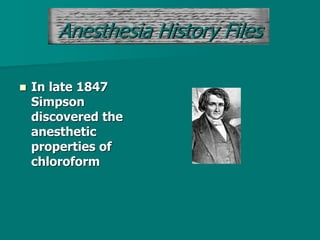 Anesthesia History Files
 In late 1847
Simpson
discovered the
anesthetic
properties of
chloroform
 