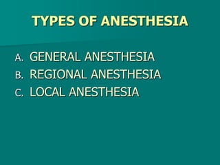 TYPES OF ANESTHESIA
A. GENERAL ANESTHESIA
B. REGIONAL ANESTHESIA
C. LOCAL ANESTHESIA
 