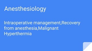 Anesthesiology
Intraoperative management,Recovery
from anesthesia,Malignant
Hyperthermia
 
