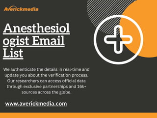 Anesthesiol
ogist Email
List
www.averickmedia.com
We authenticate the details in real-time and
update you about the verification process.
Our researchers can access official data
through exclusive partnerships and 16k+
sources across the globe.
 