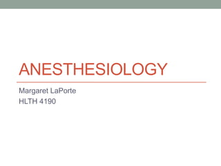 ANESTHESIOLOGY
Margaret LaPorte
HLTH 4190
 