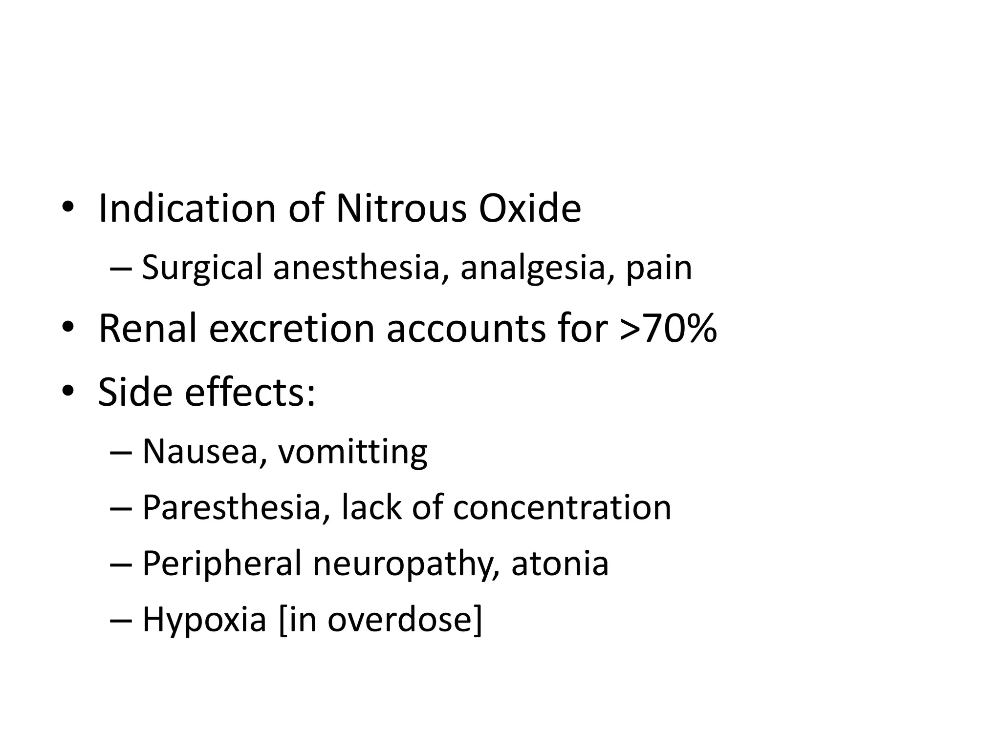 • Indication of Nitrous Oxide
– Surgical anesthesia, analgesia, pain
• Renal excretion accounts for >70%
• Side effects:
– Nausea, vomitting
– Paresthesia, lack of concentration
– Peripheral neuropathy, atonia
– Hypoxia [in overdose]
 