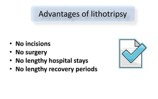 • No incisions
• No surgery
• No lengthy hospital stays
• No lengthy recovery periods
Advantages of lithotripsy
 