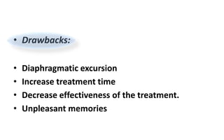 • Drawbacks:
• Diaphragmatic excursion
• Increase treatment time
• Decrease effectiveness of the treatment.
• Unpleasant memories
 