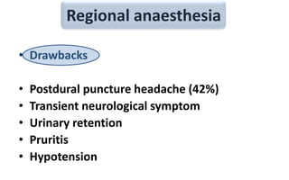 Regional anaesthesia
• Drawbacks
• Postdural puncture headache (42%)
• Transient neurological symptom
• Urinary retention
• Pruritis
• Hypotension
 