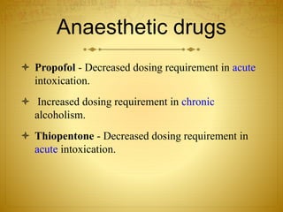 Anaesthetic drugs
 Propofol - Decreased dosing requirement in acute
intoxication.
 Increased dosing requirement in chronic
alcoholism.
 Thiopentone - Decreased dosing requirement in
acute intoxication.
 