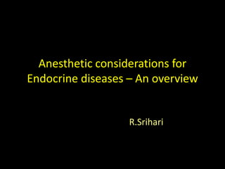 Anesthetic considerations for
Endocrine diseases – An overview
R.Srihari
 