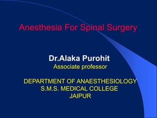 Anesthesia For Spinal Surgery


       Dr.Alaka Purohit
        Associate professor

 DEPARTMENT OF ANAESTHESIOLOGY
     S.M.S. MEDICAL COLLEGE
              JAIPUR
 