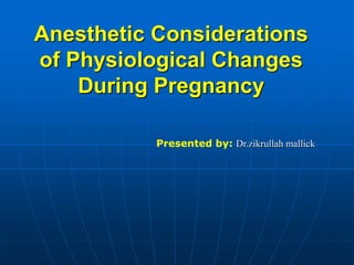 Anesthetic Considerations
of Physiological Changes
During Pregnancy
Presented by: Dr.zikrullah mallick
 