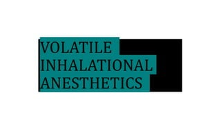 VOLATILE
INHALATIONAL
ANESTHETICS
 