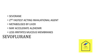 SEVOFLURANE
• SEVORANE
• 2ND FASTEST ACTING INHALATIONAL AGENT
• METABOLISED BY LIVER
• MAY ACCELERATE ALZHEIMR
• LESS IRRITATES MUCOUS MEMBRANES
 